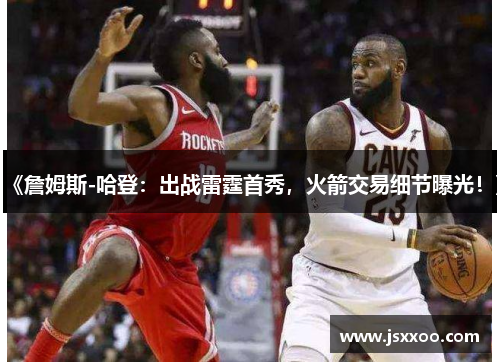 《詹姆斯-哈登：出战雷霆首秀，火箭交易细节曝光！》