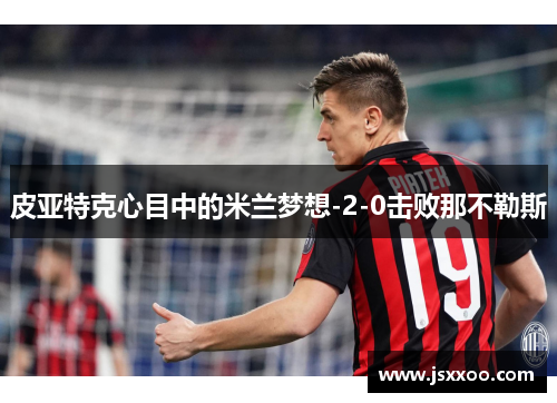皮亚特克心目中的米兰梦想-2-0击败那不勒斯