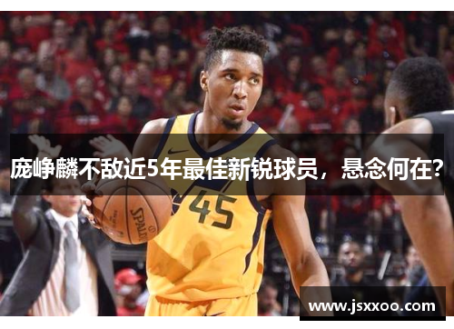 庞峥麟不敌近5年最佳新锐球员，悬念何在？