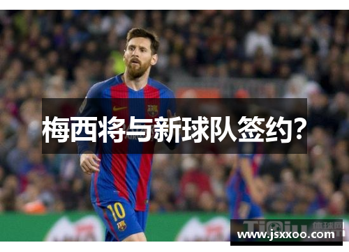梅西将与新球队签约？